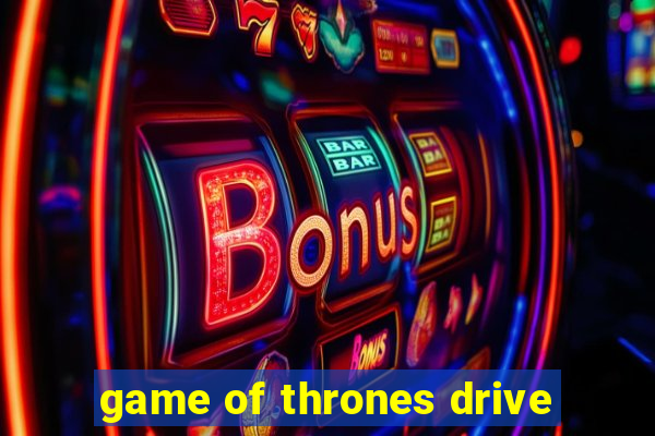 game of thrones drive